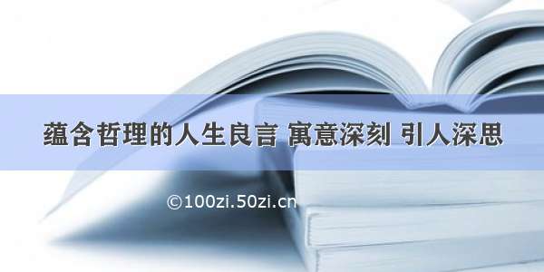 蕴含哲理的人生良言 寓意深刻 引人深思