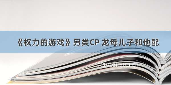 《权力的游戏》另类CP 龙母儿子和他配