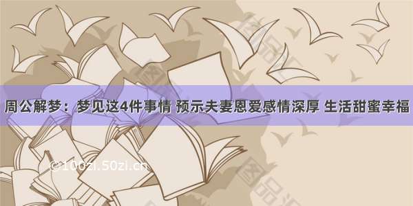 周公解梦：梦见这4件事情 预示夫妻恩爱感情深厚 生活甜蜜幸福