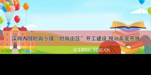 深圳大浪时尚小镇“时尚街区”开工建设 预计年底开放