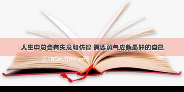 人生中总会有失意和仿徨 需要勇气成就最好的自己