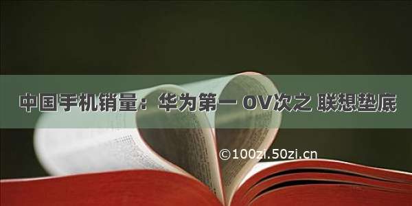 中国手机销量：华为第一 OV次之 联想垫底