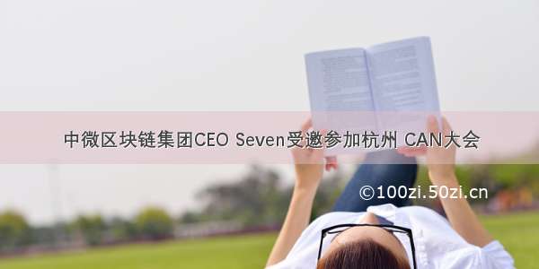 中微区块链集团CEO Seven受邀参加杭州 CAN大会