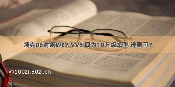 领克06对飙WEY VV5 同为10万级车型 谁更可？