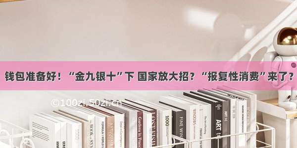 钱包准备好！“金九银十”下 国家放大招？“报复性消费”来了？