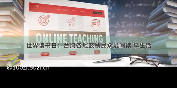 世界读书日：台湾各地鼓励民众爱阅读 享生活