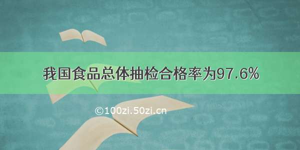 我国食品总体抽检合格率为97.6%