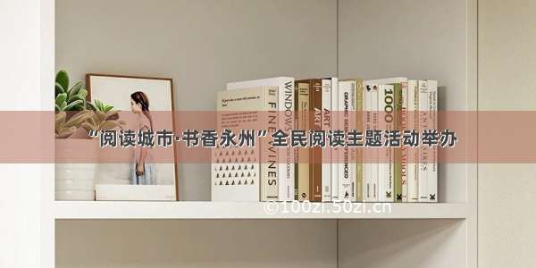 “阅读城市·书香永州”全民阅读主题活动举办