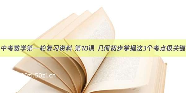 中考数学第一轮复习资料 第10课 几何初步掌握这3个考点很关键