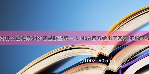 为什么詹姆斯34岁还是联盟第一人 NBA官方给出了答案 不服不行