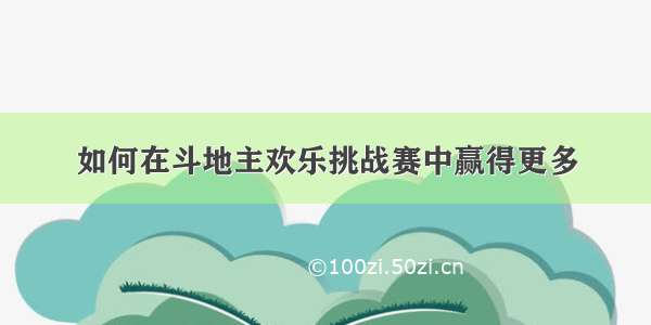 如何在斗地主欢乐挑战赛中赢得更多