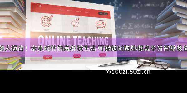 懒人福音！未来时代的高科技生活 可能随时随地都离不开智能设备