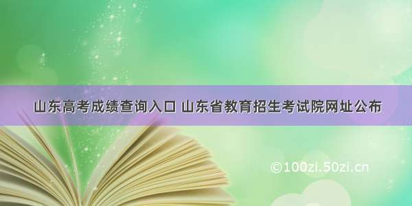 山东高考成绩查询入口 山东省教育招生考试院网址公布