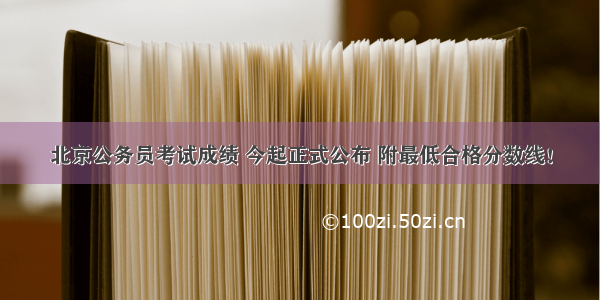 北京公务员考试成绩 今起正式公布 附最低合格分数线！