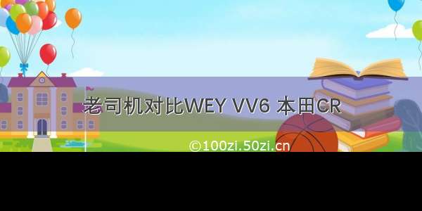 老司机对比WEY VV6 本田CR