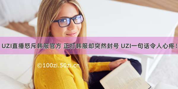 UZI直播怒斥韩服官方 正打韩服却突然封号 UZI一句话令人心疼！