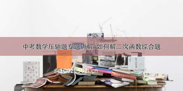 中考数学压轴题专题讲解: 如何解二次函数综合题