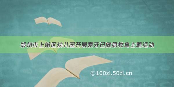 郑州市上街区幼儿园开展爱牙日健康教育主题活动