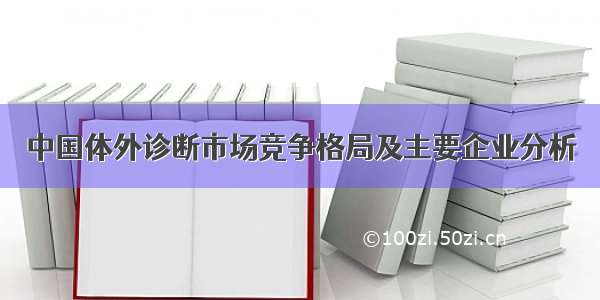 中国体外诊断市场竞争格局及主要企业分析