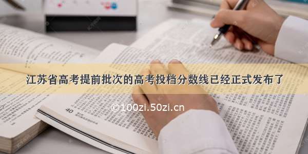 江苏省高考提前批次的高考投档分数线已经正式发布了