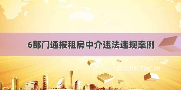 6部门通报租房中介违法违规案例