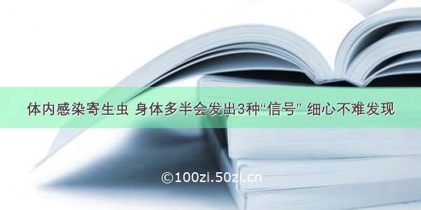 体内感染寄生虫 身体多半会发出3种“信号” 细心不难发现