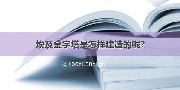 埃及金字塔是怎样建造的呢？