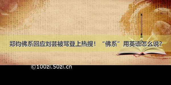 郑钧佛系回应刘芸被骂登上热搜！“佛系”用英语怎么说？