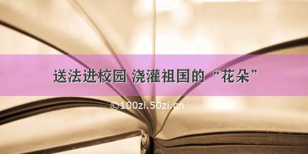 送法进校园 浇灌祖国的“花朵”