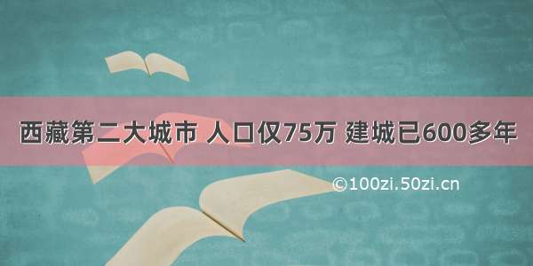 西藏第二大城市 人口仅75万 建城已600多年