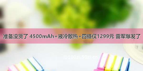 准备没货了 4500mAh+液冷散热+四摄仅1299元 雷军爆发了