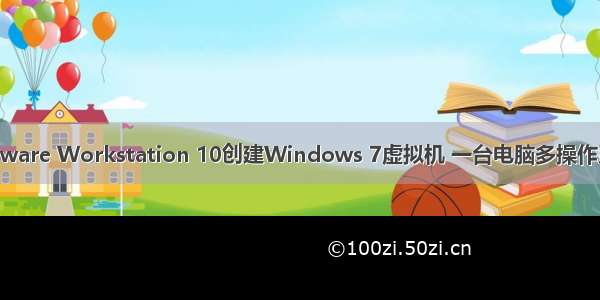 VMware Workstation 10创建Windows 7虚拟机 一台电脑多操作系统