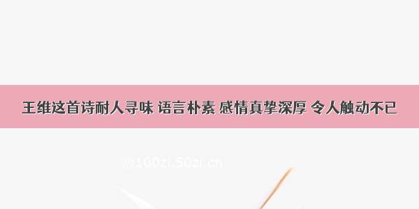 王维这首诗耐人寻味 语言朴素 感情真挚深厚 令人触动不已