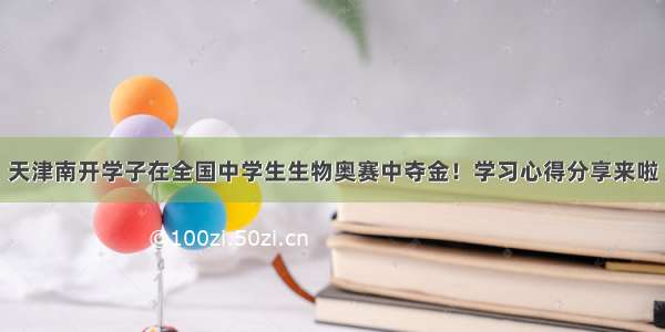 天津南开学子在全国中学生生物奥赛中夺金！学习心得分享来啦