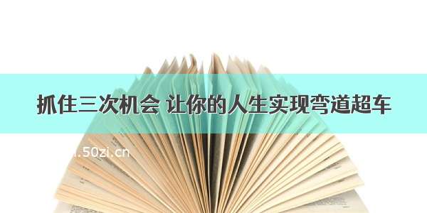 抓住三次机会 让你的人生实现弯道超车