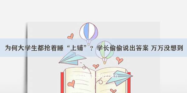 为何大学生都抢着睡“上铺”？学长偷偷说出答案 万万没想到