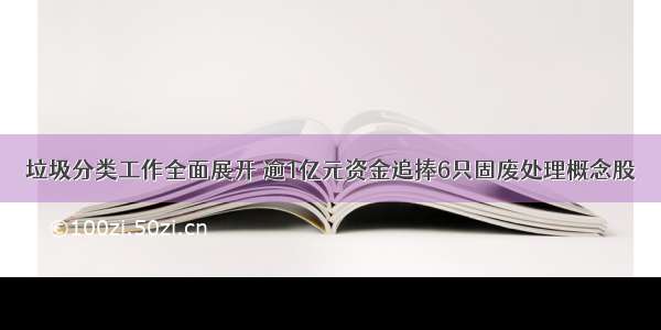 垃圾分类工作全面展开 逾1亿元资金追捧6只固废处理概念股