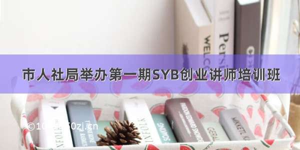 市人社局举办第一期SYB创业讲师培训班