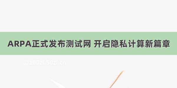 ARPA正式发布测试网 开启隐私计算新篇章