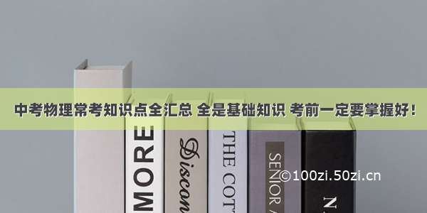 中考物理常考知识点全汇总 全是基础知识 考前一定要掌握好！