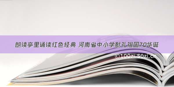 朗读亭里诵读红色经典 河南省中小学献礼祖国70华诞