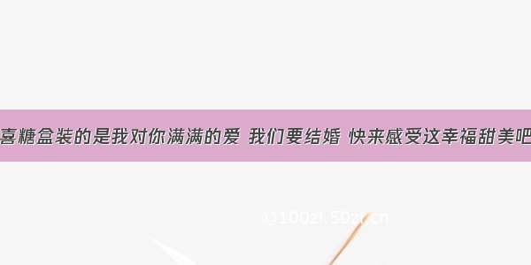 喜糖盒装的是我对你满满的爱 我们要结婚 快来感受这幸福甜美吧