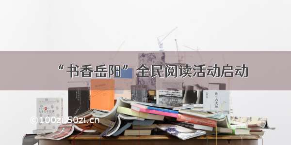 “书香岳阳”全民阅读活动启动