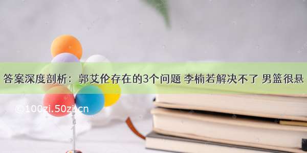 答案深度剖析：郭艾伦存在的3个问题 李楠若解决不了 男篮很悬