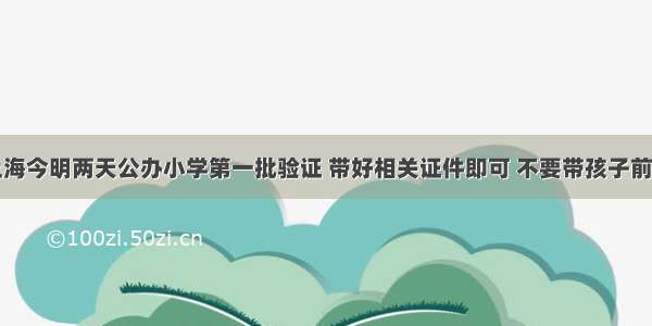 上海今明两天公办小学第一批验证 带好相关证件即可 不要带孩子前往