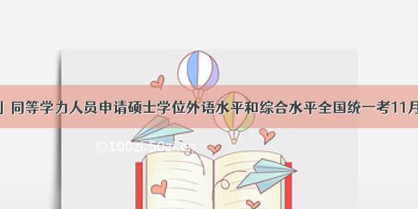 「教育」同等学力人员申请硕士学位外语水平和综合水平全国统一考11月1日举行→