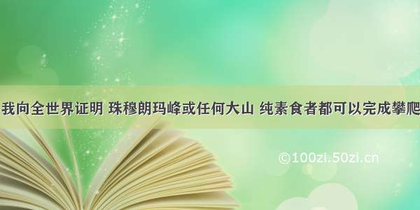 我向全世界证明 珠穆朗玛峰或任何大山 纯素食者都可以完成攀爬