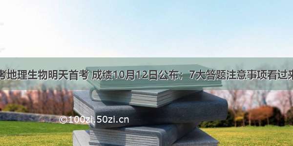 北京新中考地理生物明天首考 成绩10月12日公布；7大答题注意事项看过来！｜热点