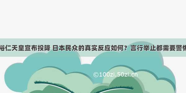 裕仁天皇宣布投降 日本民众的真实反应如何？言行举止都需要警惕