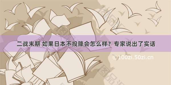 二战末期 如果日本不投降会怎么样？专家说出了实话